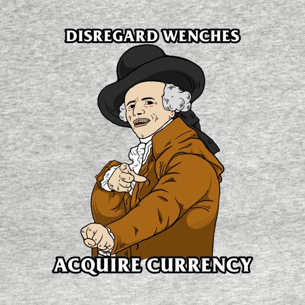 Disregard Wenches Acquire Currency by dumbshirts